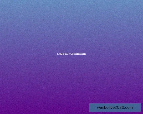 Liquid对阵Cloud9：电竞比赛悬念分析